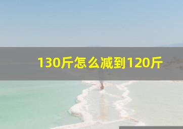 130斤怎么减到120斤