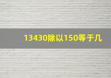 13430除以150等于几