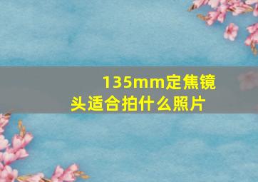 135mm定焦镜头适合拍什么照片