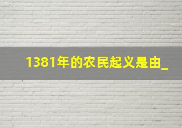 1381年的农民起义是由_