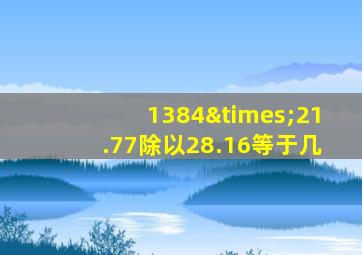 1384×21.77除以28.16等于几