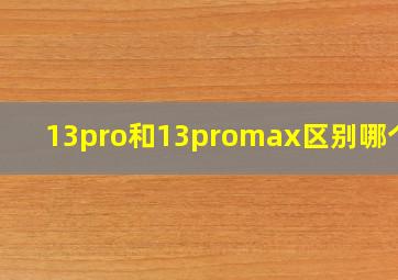 13pro和13promax区别哪个好