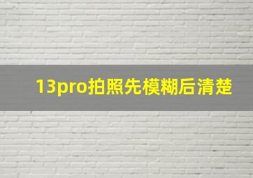 13pro拍照先模糊后清楚