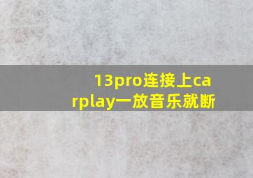 13pro连接上carplay一放音乐就断