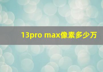 13pro max像素多少万