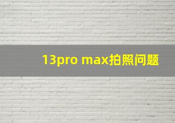 13pro max拍照问题