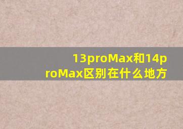 13proMax和14proMax区别在什么地方