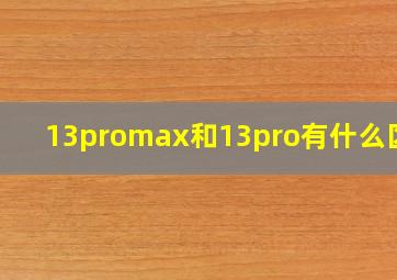 13promax和13pro有什么区别