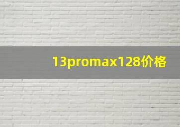 13promax128价格