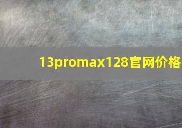 13promax128官网价格