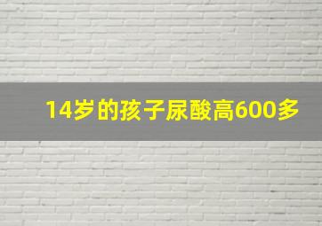 14岁的孩子尿酸高600多