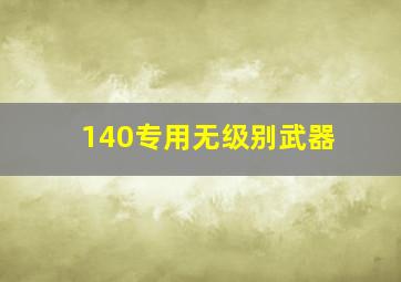 140专用无级别武器