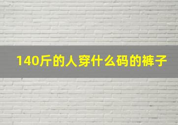 140斤的人穿什么码的裤子