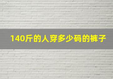 140斤的人穿多少码的裤子