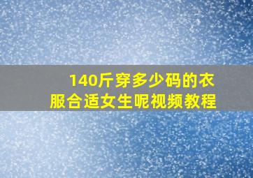 140斤穿多少码的衣服合适女生呢视频教程