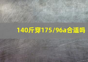 140斤穿175/96a合适吗