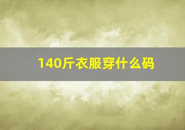 140斤衣服穿什么码