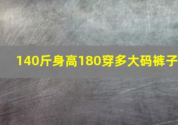 140斤身高180穿多大码裤子