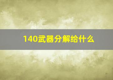 140武器分解给什么