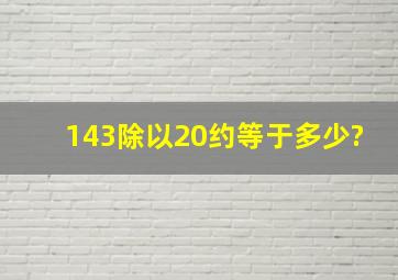 143除以20约等于多少?