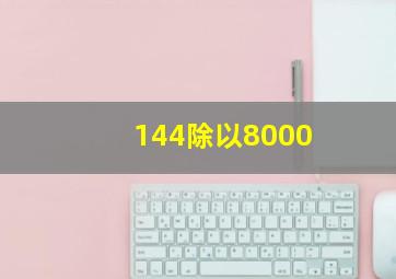 144除以8000