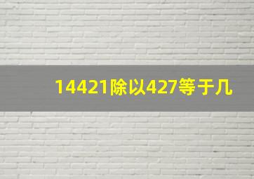 14421除以427等于几