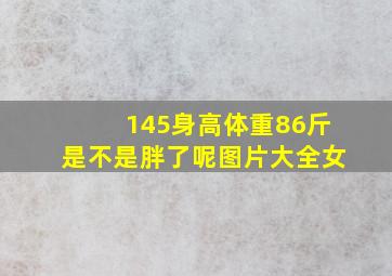 145身高体重86斤是不是胖了呢图片大全女