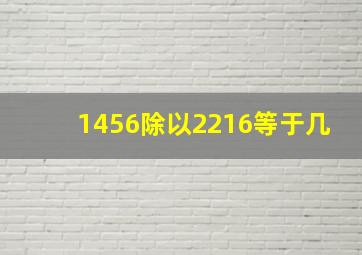 1456除以2216等于几