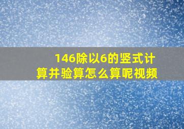 146除以6的竖式计算并验算怎么算呢视频