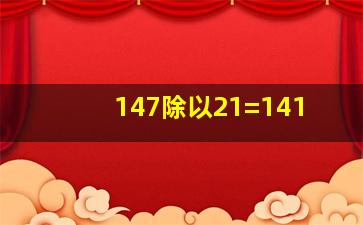 147除以21=141