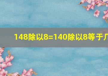 148除以8=140除以8等于几