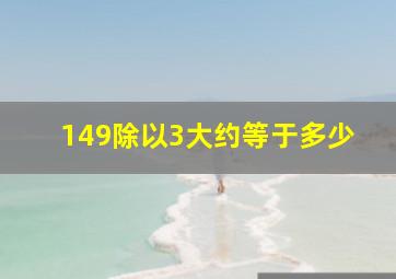 149除以3大约等于多少