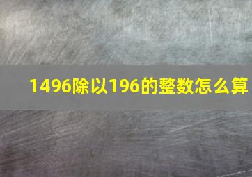 1496除以196的整数怎么算