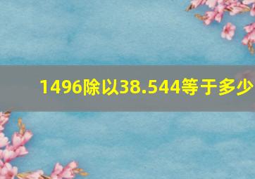 1496除以38.544等于多少