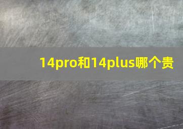 14pro和14plus哪个贵