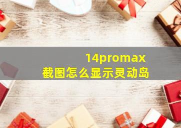 14promax截图怎么显示灵动岛