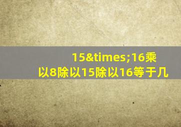 15×16乘以8除以15除以16等于几