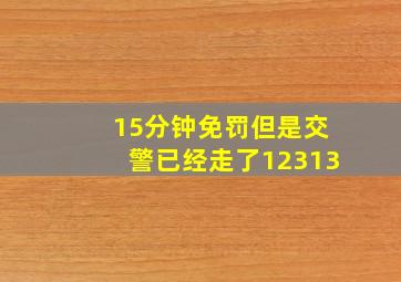 15分钟免罚但是交警已经走了12313