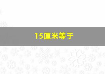 15厘米等于