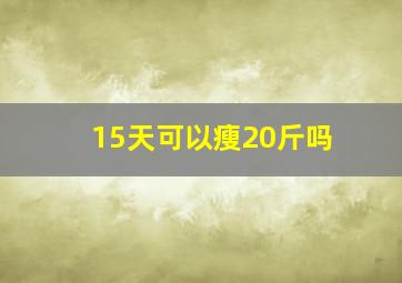 15天可以瘦20斤吗