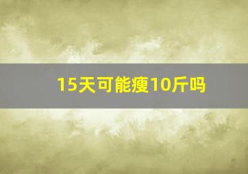 15天可能瘦10斤吗