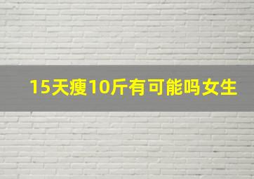 15天瘦10斤有可能吗女生