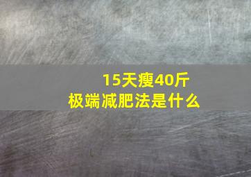 15天瘦40斤极端减肥法是什么