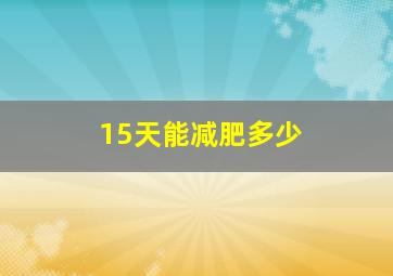 15天能减肥多少