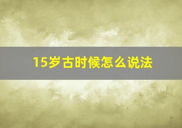 15岁古时候怎么说法