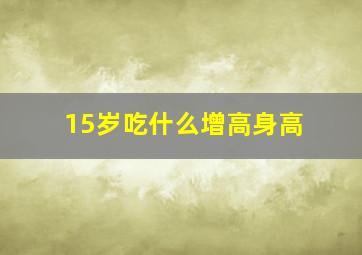 15岁吃什么增高身高