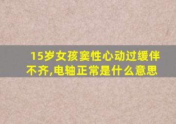 15岁女孩窦性心动过缓伴不齐,电轴正常是什么意思