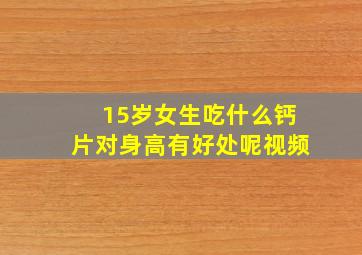 15岁女生吃什么钙片对身高有好处呢视频