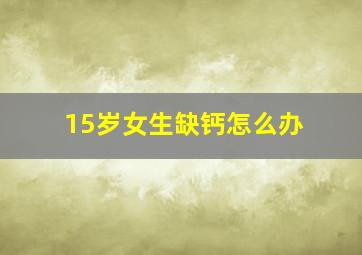 15岁女生缺钙怎么办