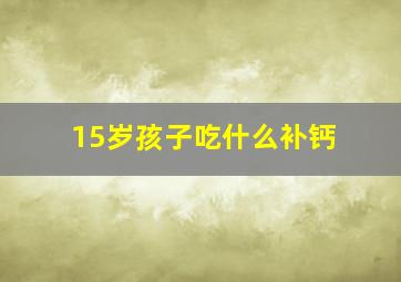 15岁孩子吃什么补钙